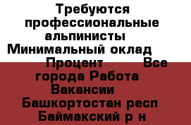 Требуются профессиональные альпинисты. › Минимальный оклад ­ 90 000 › Процент ­ 20 - Все города Работа » Вакансии   . Башкортостан респ.,Баймакский р-н